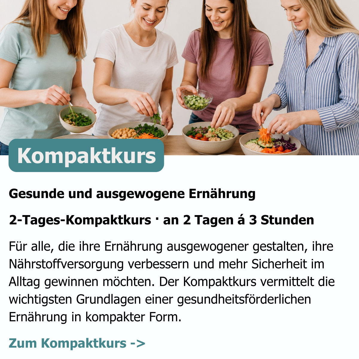 Gesunde und ausgewogene Ernährung 2-Tages-Kompaktkurs · an 2 Tagen á 3 Stunden Für alle, die ihre Ernährung ausgewogener gestalten, ihre Nährstoffversorgung verbessern und mehr Sicherheit im Alltag gewinnen möchten. Der Kompaktkurs vermittelt die wichtigsten Grundlagen einer gesundheitsförderlichen Ernährung in kompakter Form.